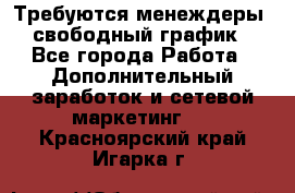 Требуются менеждеры, свободный график - Все города Работа » Дополнительный заработок и сетевой маркетинг   . Красноярский край,Игарка г.